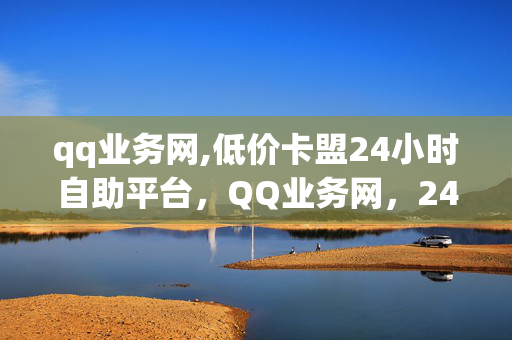 qq业务网,低价卡盟24小时自助平台，QQ业务网，24小时自助平台，低价卡盟