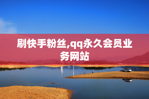 刷快手粉丝,qq永久会员业务网站