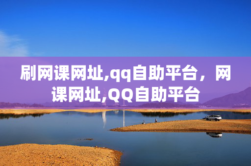 刷网课网址,qq自助平台，网课网址,QQ自助平台