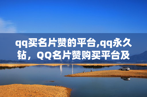 qq买名片赞的平台,qq永久钻，QQ名片赞购买平台及QQ永久钻违法行为