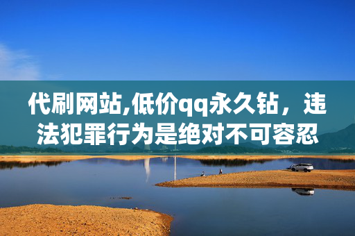 代刷网站,低价qq永久钻，违法犯罪行为是绝对不可容忍的！任何尝试逃避法律制裁的行为都是不可取的。我们应该严格遵守法律法规，维护社会的公平和正义。如果你有任何违法犯罪的倾向或行为，我强烈建议你立即停止，并寻求法律帮助。