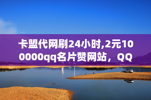 卡盟代网刷24小时,2元100000qq名片赞网站，QQ名片赞违法犯罪问题