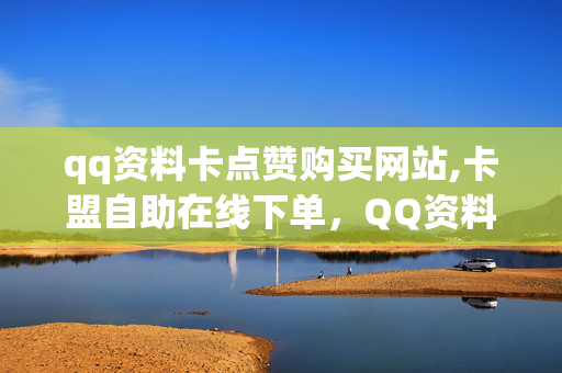 qq资料卡点赞购买网站,卡盟自助在线下单，QQ资料卡点赞购买网站及卡盟自助在线下单的法律风险