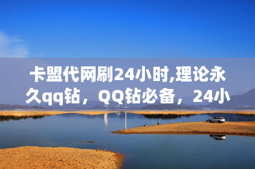 卡盟代网刷24小时,理论永久qq钻，QQ钻必备，24小时卡盟代网刷，永久Q钻探秘方法