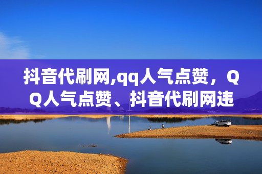 抖音代刷网,qq人气点赞，QQ人气点赞、抖音代刷网违法犯罪问题研究