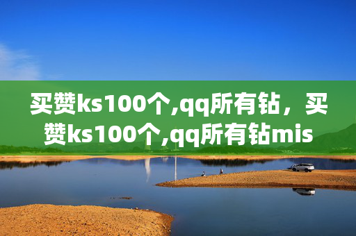 买赞ks100个,qq所有钻，买赞ks100个,qq所有钻misbehaving犯罪行为