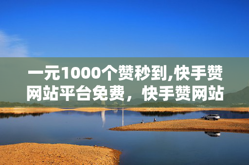 一元1000个赞秒到,快手赞网站平台免费，快手赞网站平台免费一元1000个赞秒到是一种违法犯罪行为。