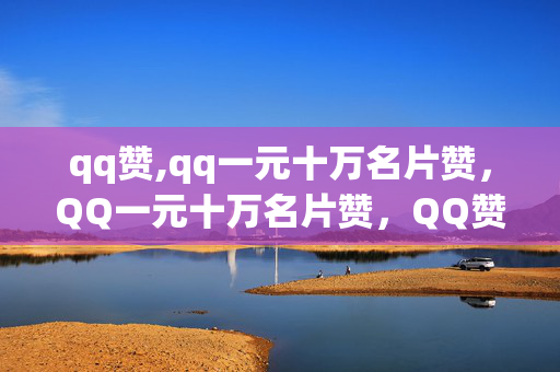 qq赞,qq一元十万名片赞，QQ一元十万名片赞，QQ赞必点链接