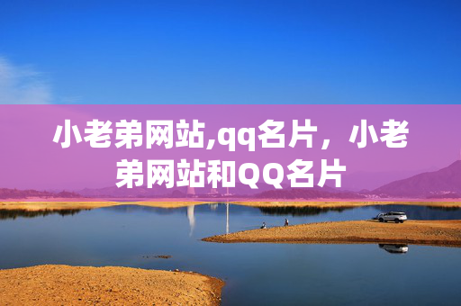 小老弟网站,qq名片，小老弟网站和QQ名片