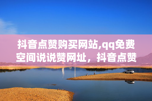 抖音点赞购买网站,qq免费空间说说赞网址，抖音点赞购买网站和qq免费空间说说赞网址都是违法行为，不容忽视。我们应该遵守法律法规和社会道德规范，远离任何形式的网络违法犯罪活动。