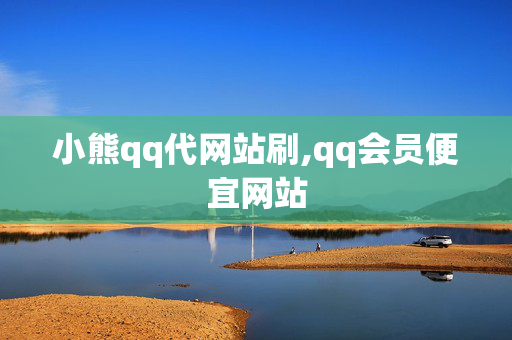 小熊qq代网站刷,qq会员便宜网站