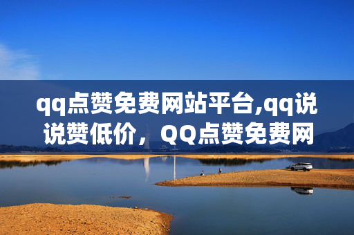 qq点赞免费网站平台,qq说说赞低价，QQ点赞免费网站平台，QQ说说赞低价