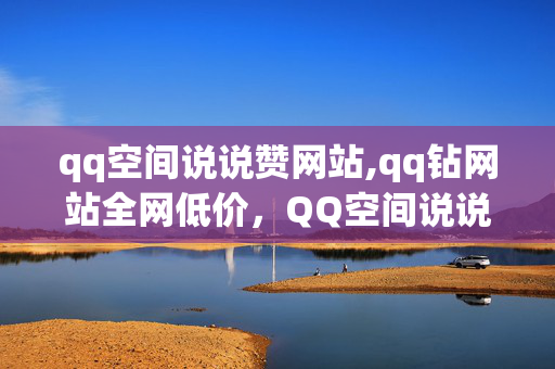 qq空间说说赞网站,qq钻网站全网低价，QQ空间说说赞网站、QQ钻网站全网低价