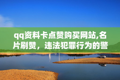 qq资料卡点赞购买网站,名片刷赞，违法犯罪行为的警示标题，，QQ资料卡点赞购买网站行为 Lundun 不可取