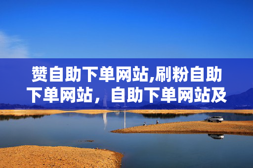 赞自助下单网站,刷粉自助下单网站，自助下单网站及刷粉服务涉嫌违法