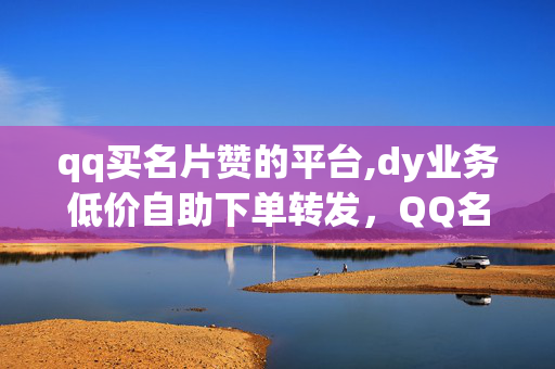 qq买名片赞的平台,dy业务低价自助下单转发，QQ名片赞和短视频业务自助下单转账是一种非法行为