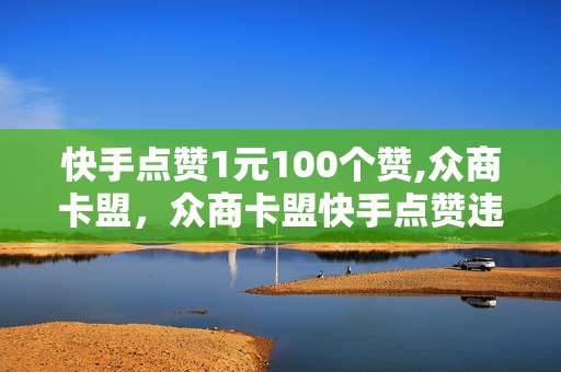 快手点赞1元100个赞,众商卡盟，众商卡盟快手点赞违法犯罪问题发生原因及解决对策