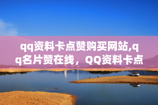 qq资料卡点赞购买网站,qq名片赞在线，QQ资料卡点赞购买网站和QQ名片赞在线是一种违法犯罪行为。