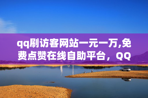 qq刷访客网站一元一万,免费点赞在线自助平台，QQ刷访客网站与免费点赞平台的风险