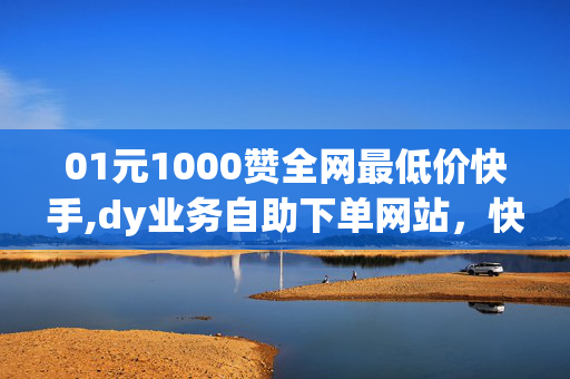 01元1000赞全网最低价快手,dy业务自助下单网站，快手dy业务自助下单网站涉嫌违法犯罪