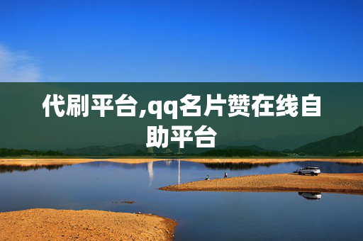 代刷平台,qq名片赞在线自助平台