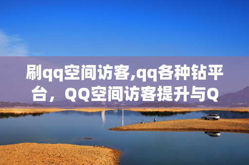 刷qq空间访客,qq各种钻平台，QQ空间访客提升与QQ钻平台指南