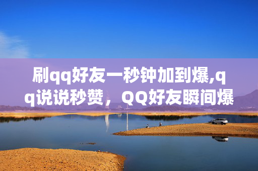 刷qq好友一秒钟加到爆,qq说说秒赞，QQ好友瞬间爆满，QQ说说秒赞