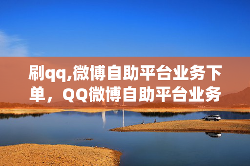 刷qq,微博自助平台业务下单，QQ微博自助平台业务下单