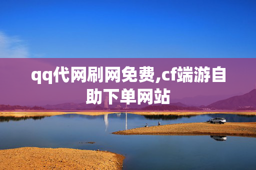 qq代网刷网免费,cf端游自助下单网站