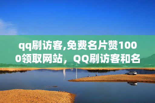 qq刷访客,免费名片赞1000领取网站，QQ刷访客和名片赞违法网站警示