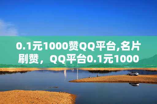 0.1元1000赞QQ平台,名片刷赞，QQ平台0.1元1000赞,名片刷赞