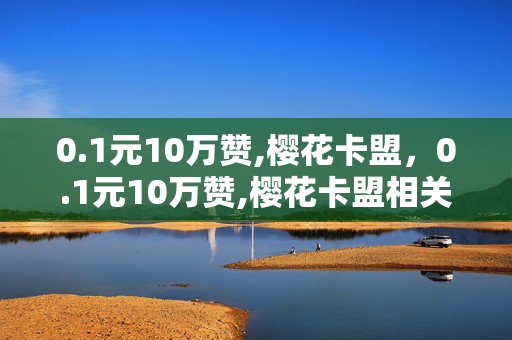 0.1元10万赞,樱花卡盟，0.1元10万赞,樱花卡盟相关内容可能涉及违法犯罪行为。