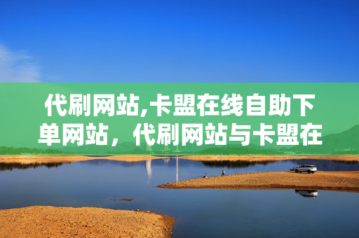 代刷网站,卡盟在线自助下单网站，代刷网站与卡盟在线自助下单网站涉及违法犯罪行为