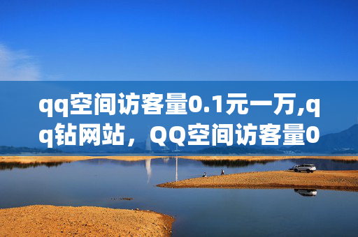 qq空间访客量0.1元一万,qq钻网站，QQ空间访客量0.1元一万，轻松实现QQ钻网站！