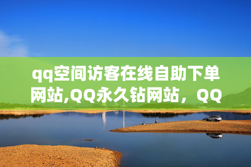 qq空间访客在线自助下单网站,QQ永久钻网站，QQ空间访客在线自助下单网站与QQ永久钻网站